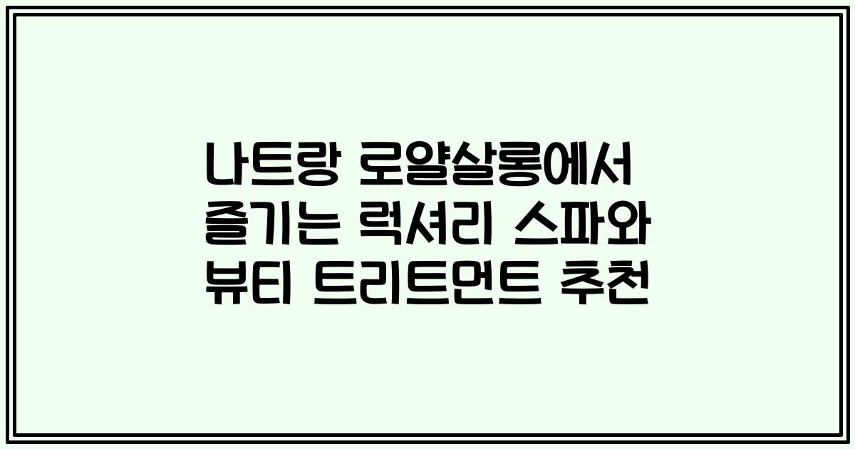 나트랑 로얄살롱에서 즐기는 럭셔리 스파와 뷰티 트리트먼트 추천