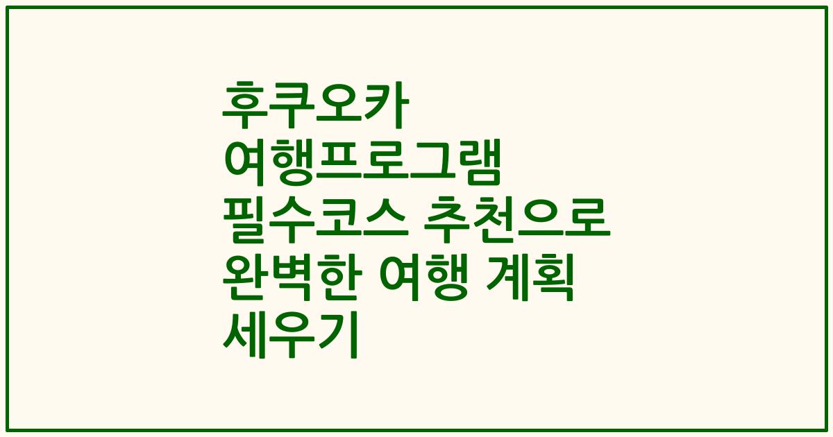후쿠오카 여행프로그램 필수코스 추천으로 완벽한 여행 계획 세우기