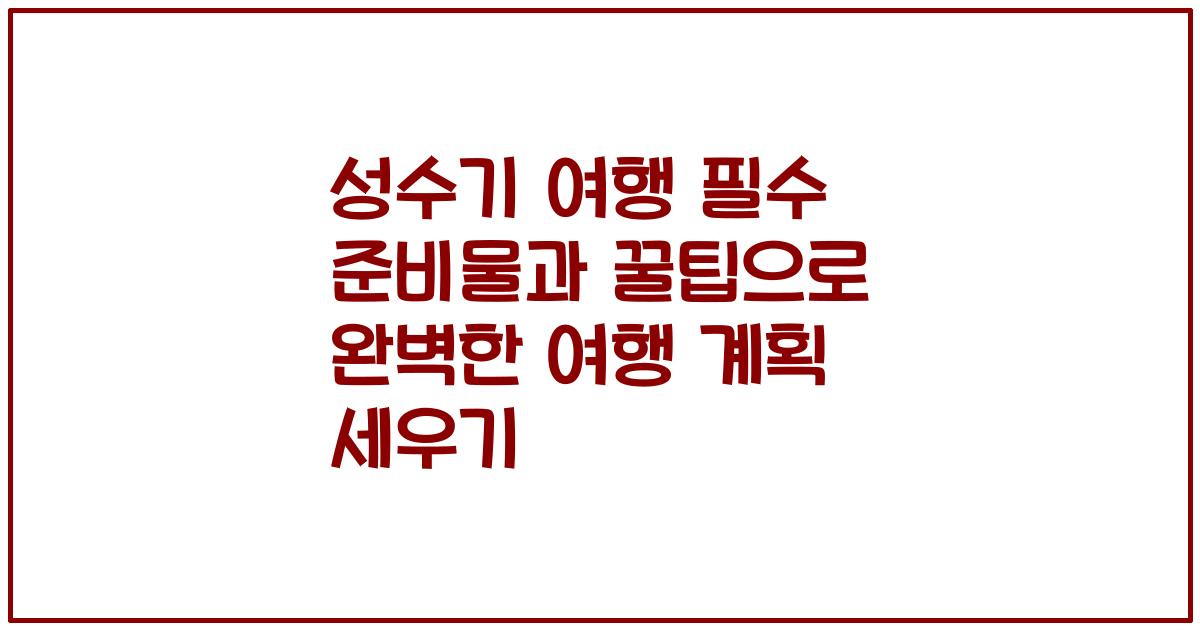 성수기 여행 필수 준비물과 꿀팁으로 완벽한 여행 계획 세우기