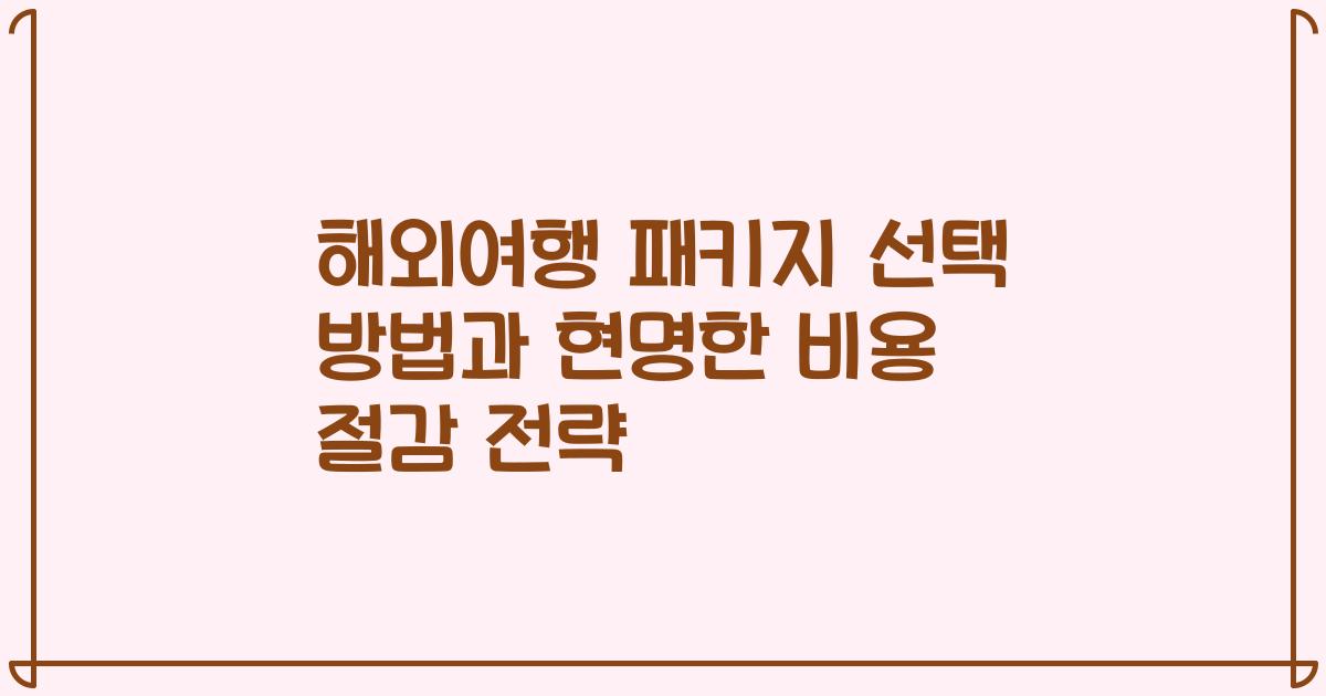 해외여행 패키지 선택 방법과 현명한 비용 절감 전략