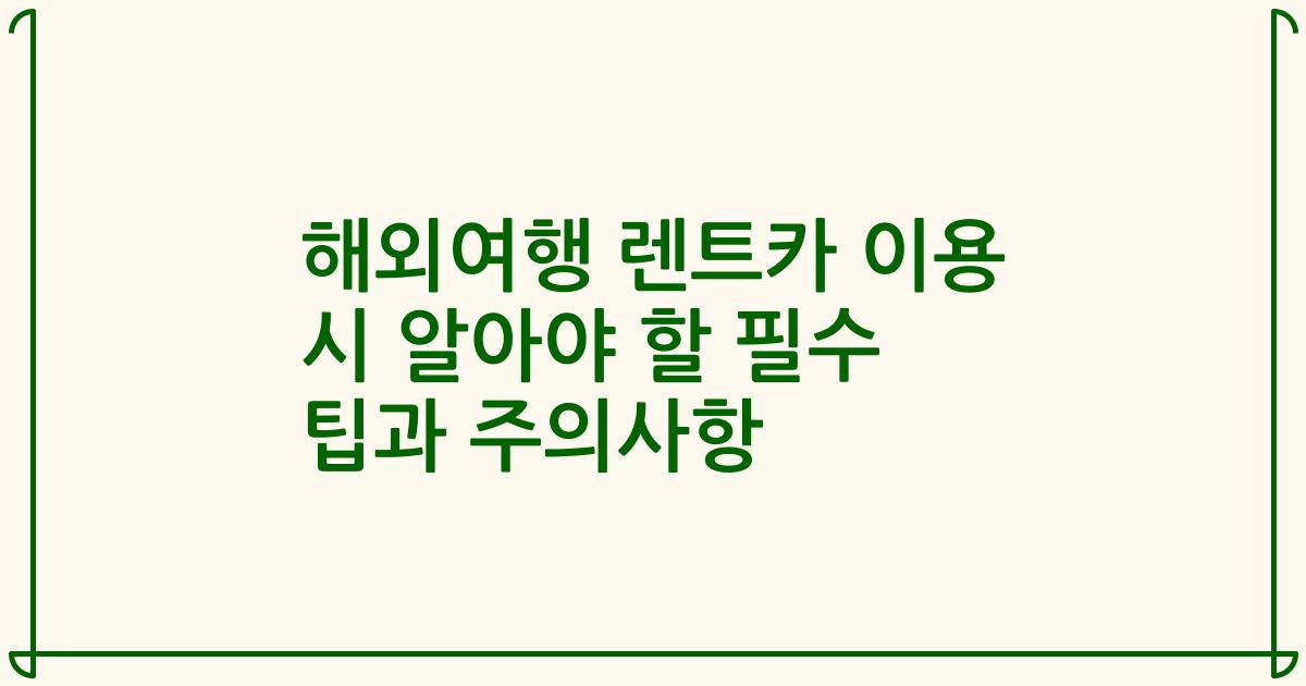 해외여행 렌트카 이용 시 알아야 할 필수 팁과 주의사항