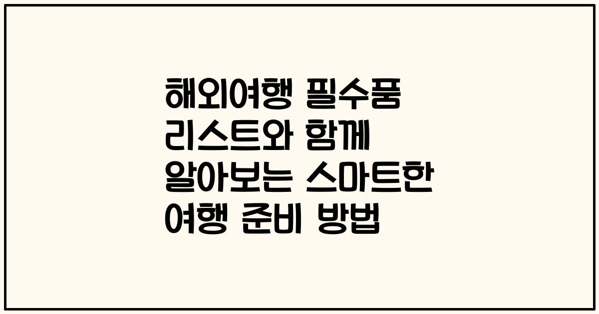해외여행 필수품 리스트와 함께 알아보는 스마트한 여행 준비 방법