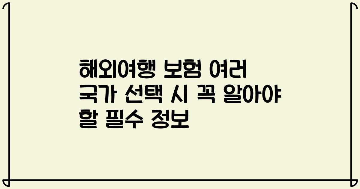 해외여행 보험 여러 국가 선택 시 꼭 알아야 할 필수 정보