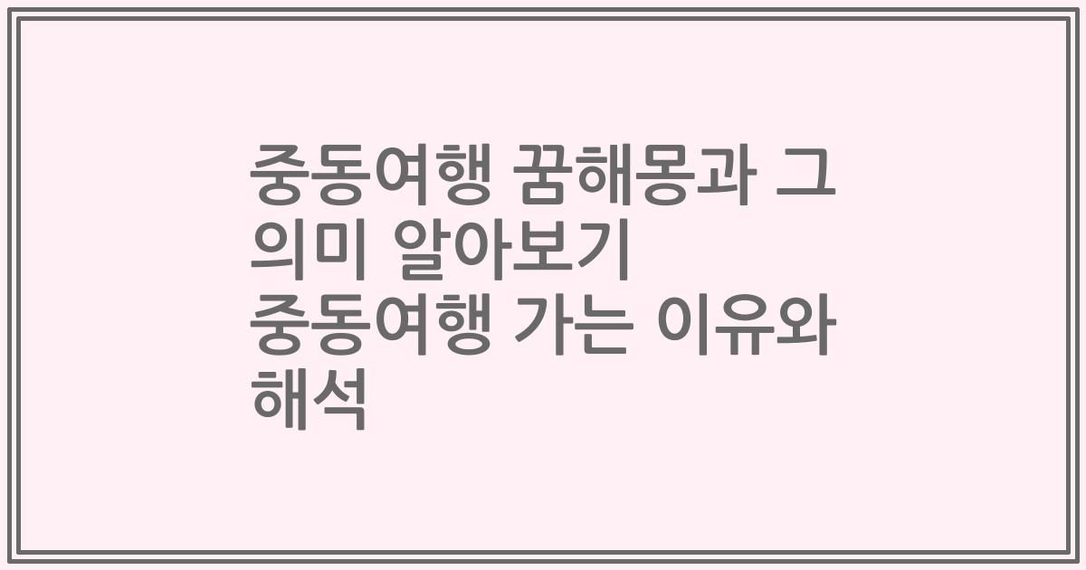 중동여행 꿈해몽과 그 의미 알아보기 중동여행 가는 이유와 해석