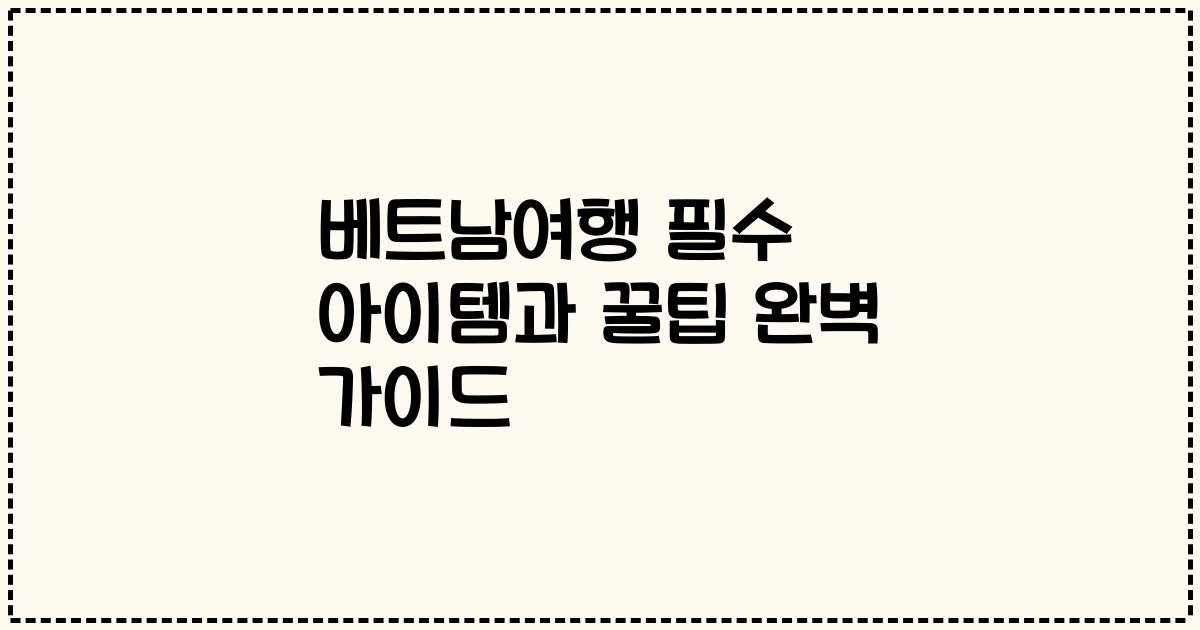 베트남여행 필수 아이템과 꿀팁 완벽 가이드