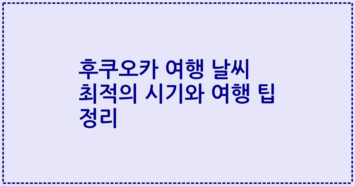 후쿠오카 여행 날씨 최적의 시기와 여행 팁 정리