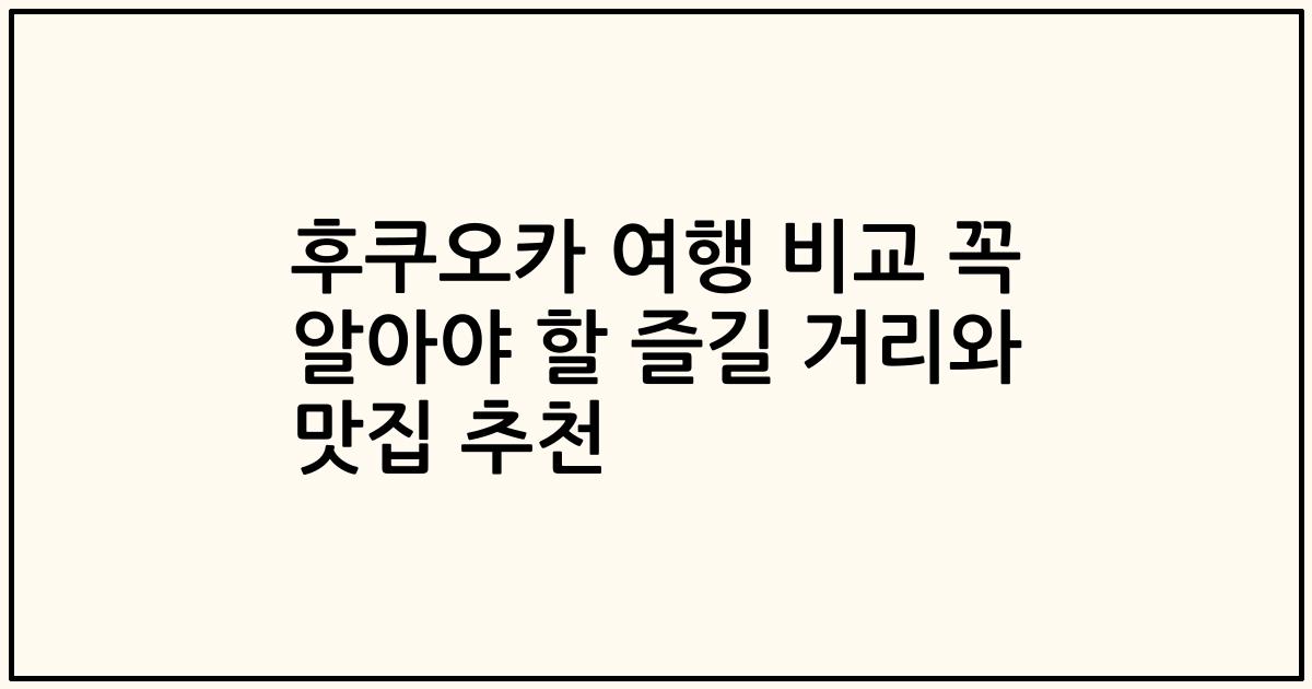 후쿠오카 여행 비교 꼭 알아야 할 즐길 거리와 맛집 추천