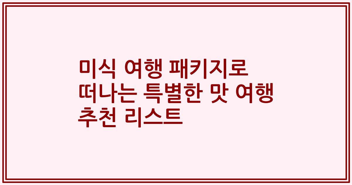 미식 여행 패키지로 떠나는 특별한 맛 여행 추천 리스트