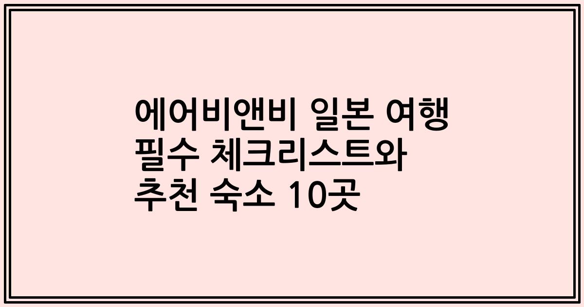 에어비앤비 일본 여행 필수 체크리스트와 추천 숙소 10곳