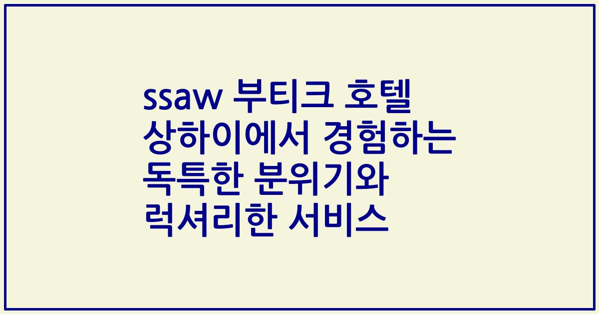 ssaw 부티크 호텔 상하이에서 경험하는 독특한 분위기와 럭셔리한 서비스