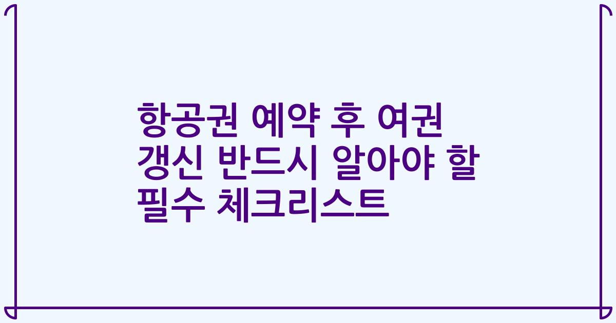 항공권 예약 후 여권 갱신 반드시 알아야 할 필수 체크리스트