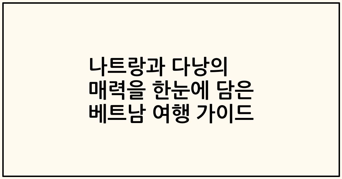 나트랑과 다낭의 매력을 한눈에 담은 베트남 여행 가이드
