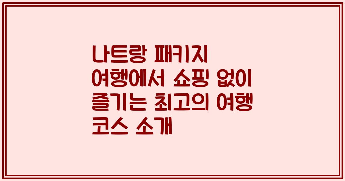 나트랑 패키지 여행에서 쇼핑 없이 즐기는 최고의 여행 코스 소개