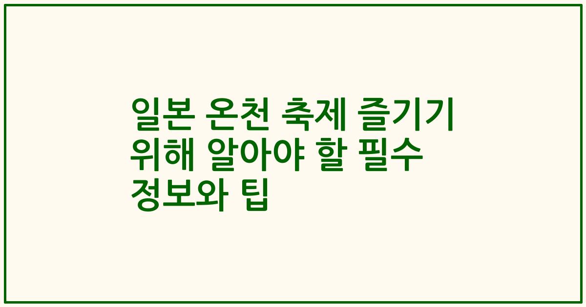 일본 온천 축제 즐기기 위해 알아야 할 필수 정보와 팁