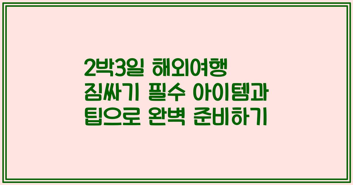 2박3일 해외여행 짐싸기 필수 아이템과 팁으로 완벽 준비하기