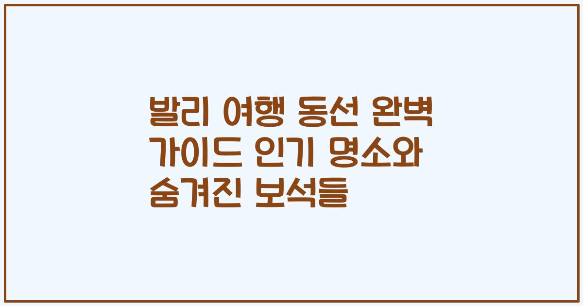 발리 여행 동선 완벽 가이드 인기 명소와 숨겨진 보석들