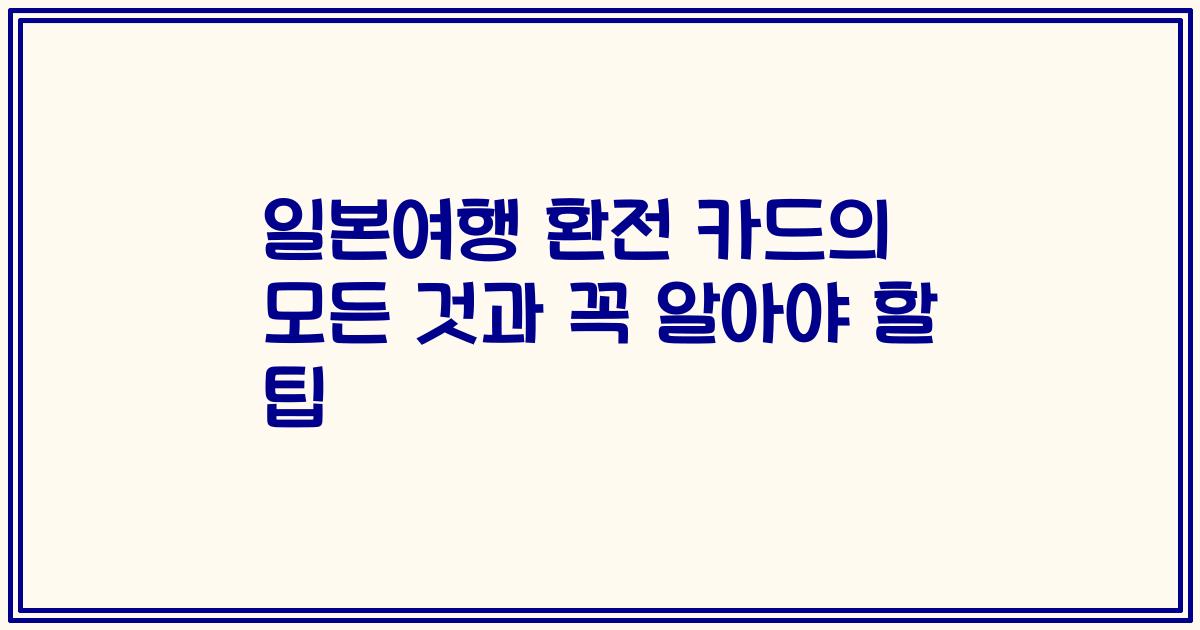 일본여행 환전 카드의 모든 것과 꼭 알아야 할 팁