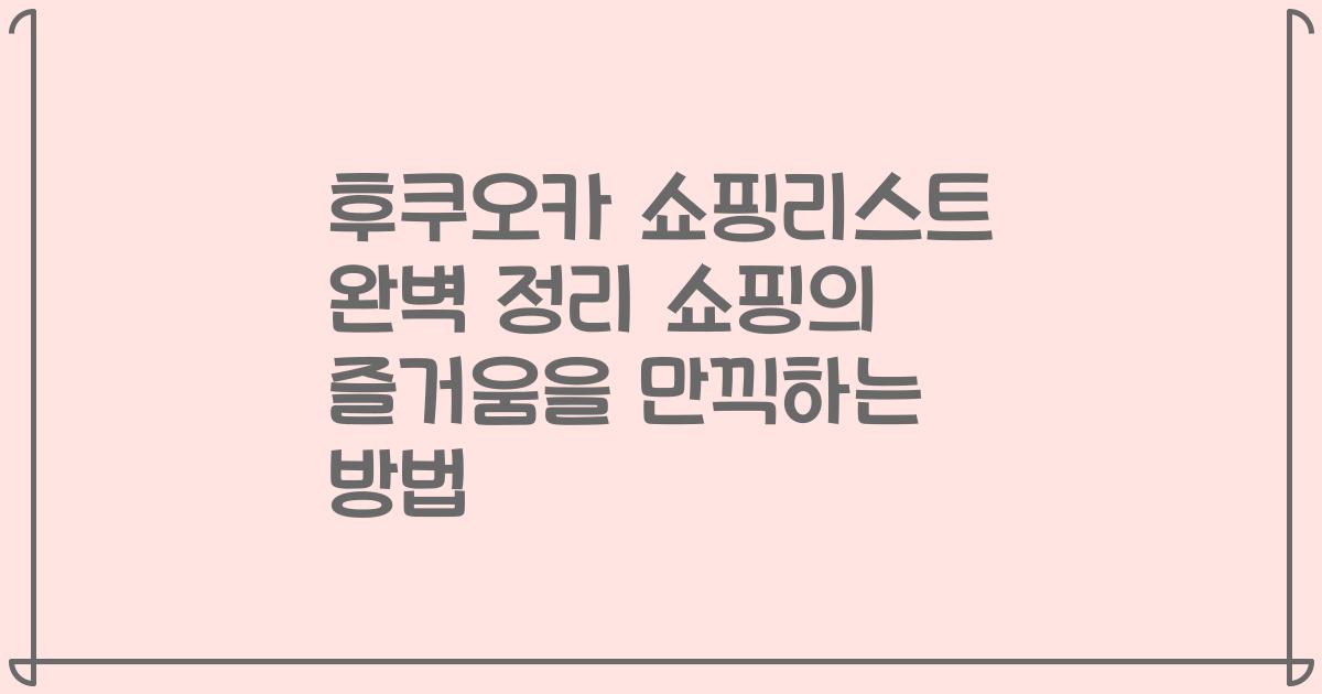 후쿠오카 쇼핑리스트 완벽 정리 쇼핑의 즐거움을 만끽하는 방법