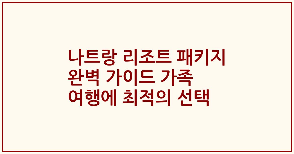 나트랑 리조트 패키지 완벽 가이드 가족 여행에 최적의 선택