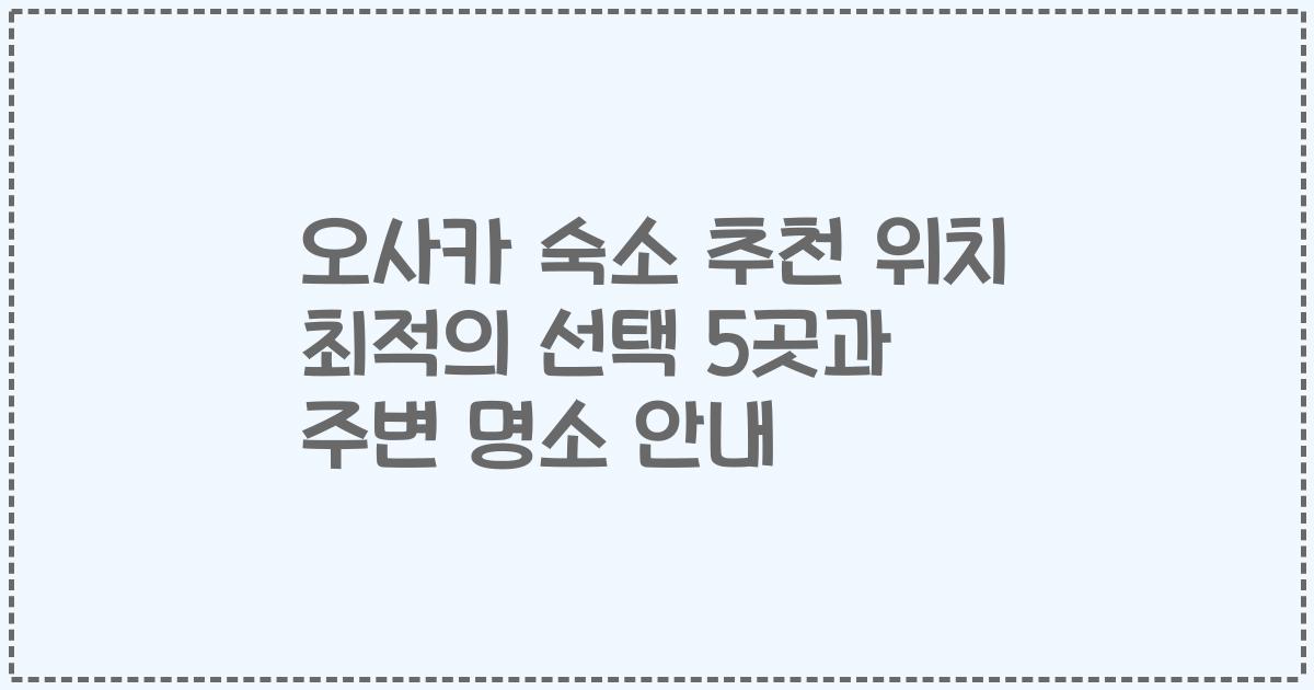 오사카 숙소 추천 위치 최적의 선택 5곳과 주변 명소 안내