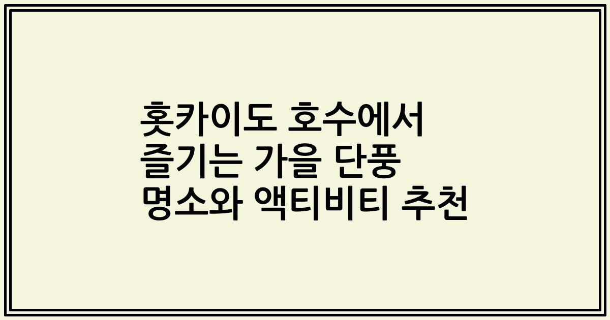 홋카이도 호수에서 즐기는 가을 단풍 명소와 액티비티 추천