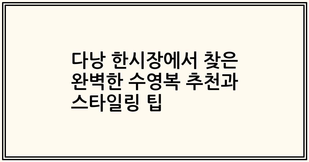다낭 한시장에서 찾은 완벽한 수영복 추천과 스타일링 팁