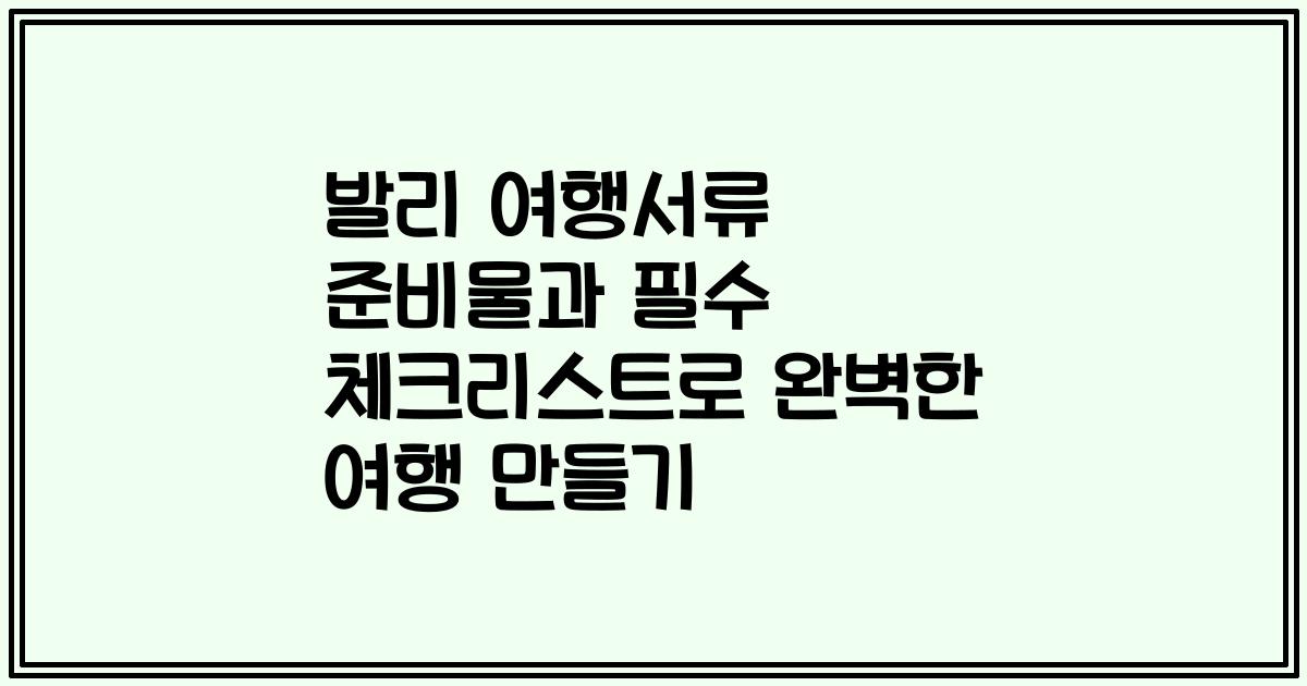 발리 여행서류 준비물과 필수 체크리스트로 완벽한 여행 만들기