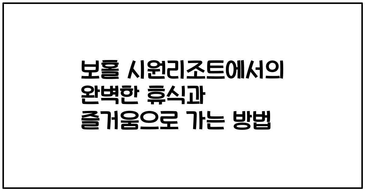 보홀 시원리조트에서의 완벽한 휴식과 즐거움으로 가는 방법