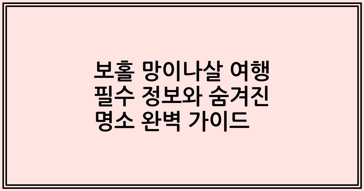 보홀 망이나살 여행 필수 정보와 숨겨진 명소 완벽 가이드