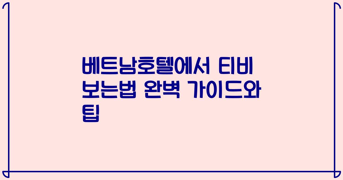 베트남호텔에서 티비 보는법 완벽 가이드와 팁