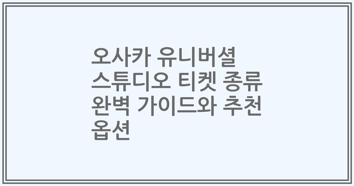 오사카 유니버셜 스튜디오 티켓 종류 완벽 가이드와 추천 옵션