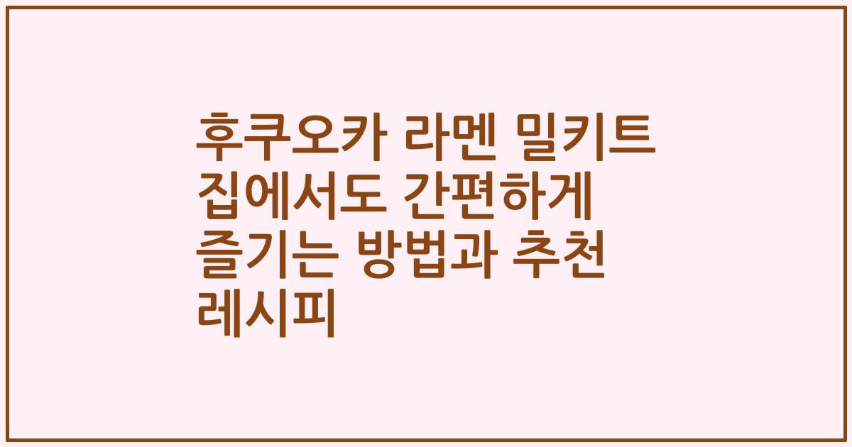 후쿠오카 라멘 밀키트 집에서도 간편하게 즐기는 방법과 추천 레시피