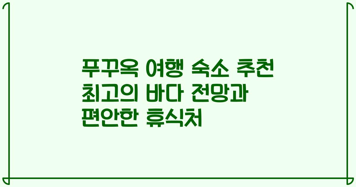 푸꾸옥 여행 숙소 추천 최고의 바다 전망과 편안한 휴식처