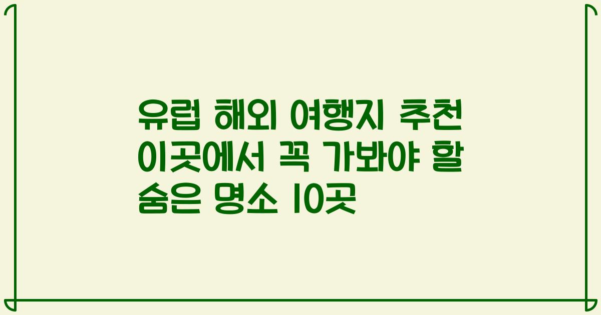 유럽 해외 여행지 추천 이곳에서 꼭 가봐야 할 숨은 명소 10곳