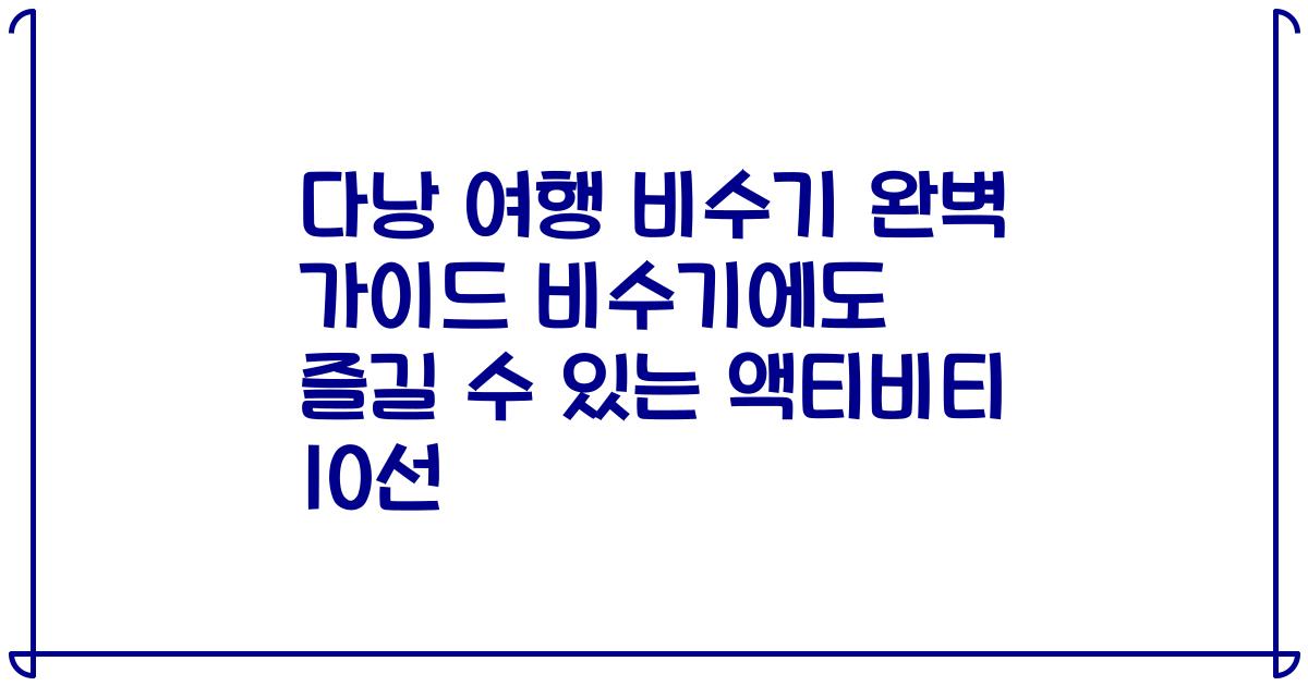 다낭 여행 비수기 완벽 가이드 비수기에도 즐길 수 있는 액티비티 10선