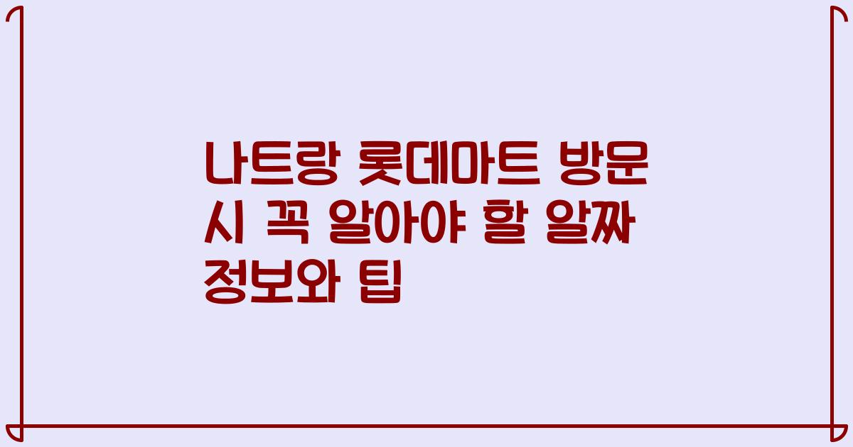 나트랑 롯데마트 방문 시 꼭 알아야 할 알짜 정보와 팁