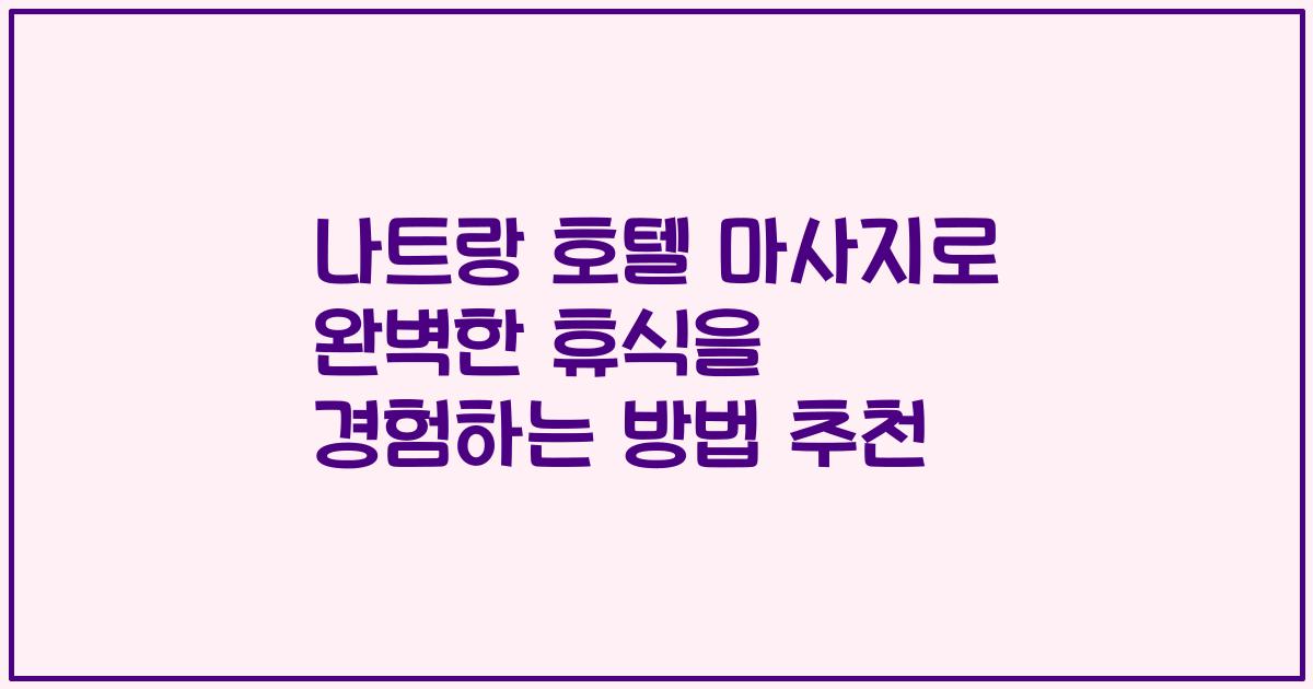 나트랑 호텔 마사지로 완벽한 휴식을 경험하는 방법 추천