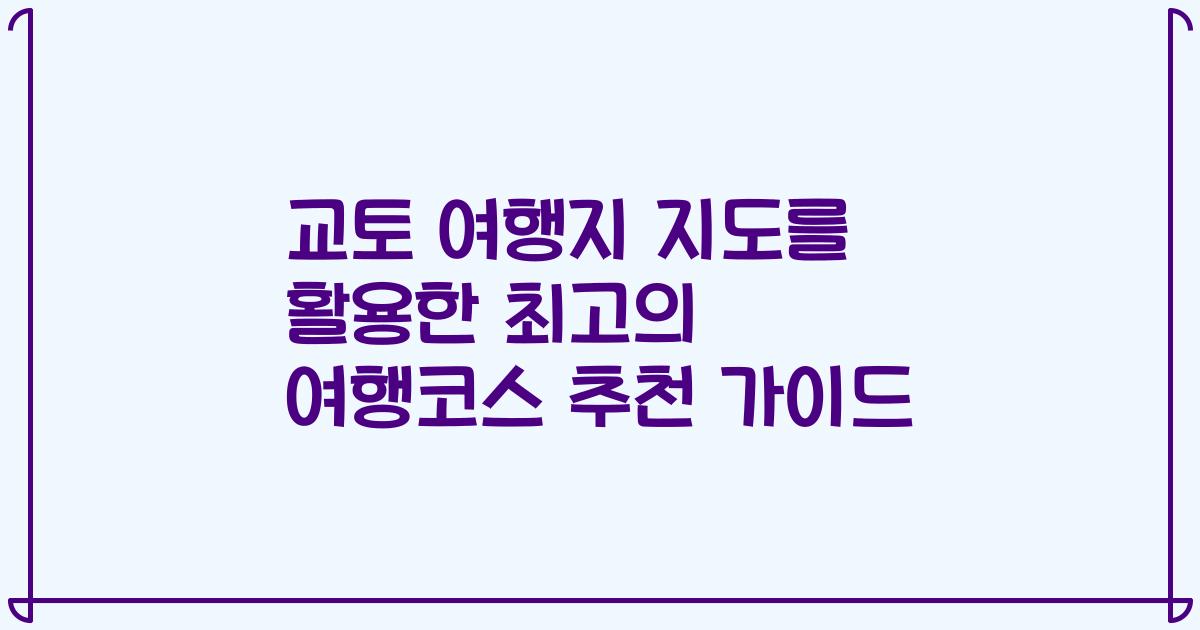 교토 여행지 지도를 활용한 최고의 여행코스 추천 가이드