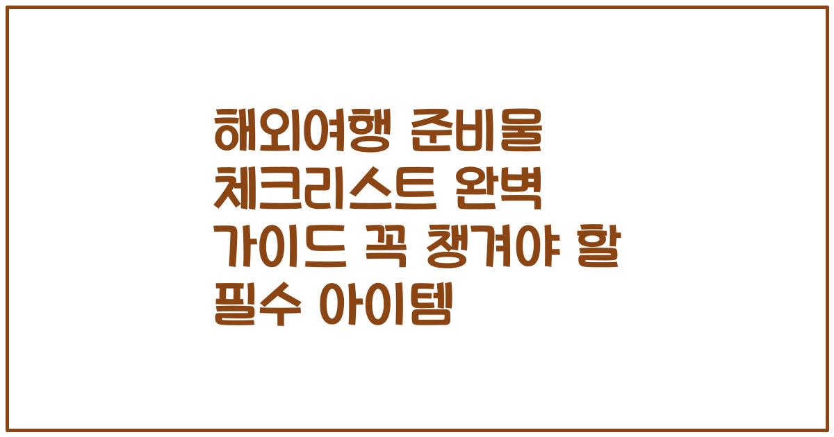 해외여행 준비물 체크리스트 완벽 가이드 꼭 챙겨야 할 필수 아이템