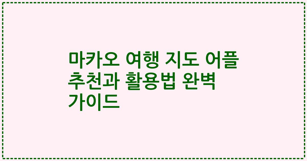 마카오 여행 지도 어플 추천과 활용법 완벽 가이드