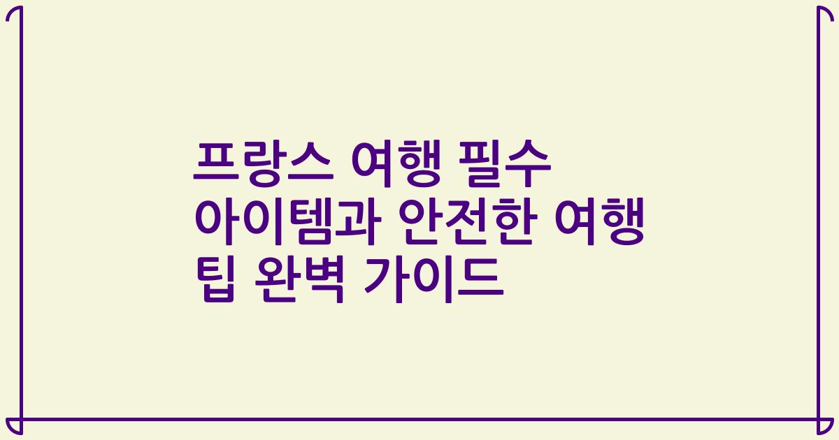 프랑스 여행 필수 아이템과 안전한 여행 팁 완벽 가이드