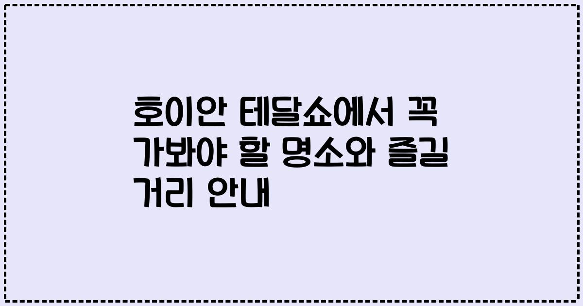 호이안 테달쇼에서 꼭 가봐야 할 명소와 즐길 거리 안내