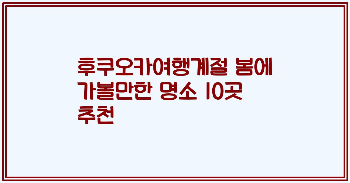후쿠오카여행계절 봄에 가볼만한 명소 10곳 추천