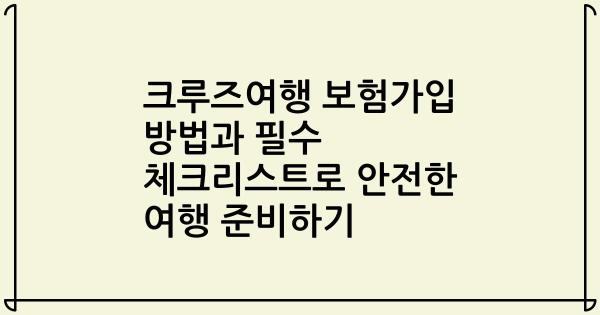 크루즈여행 보험가입 방법과 필수 체크리스트로 안전한 여행 준비하기