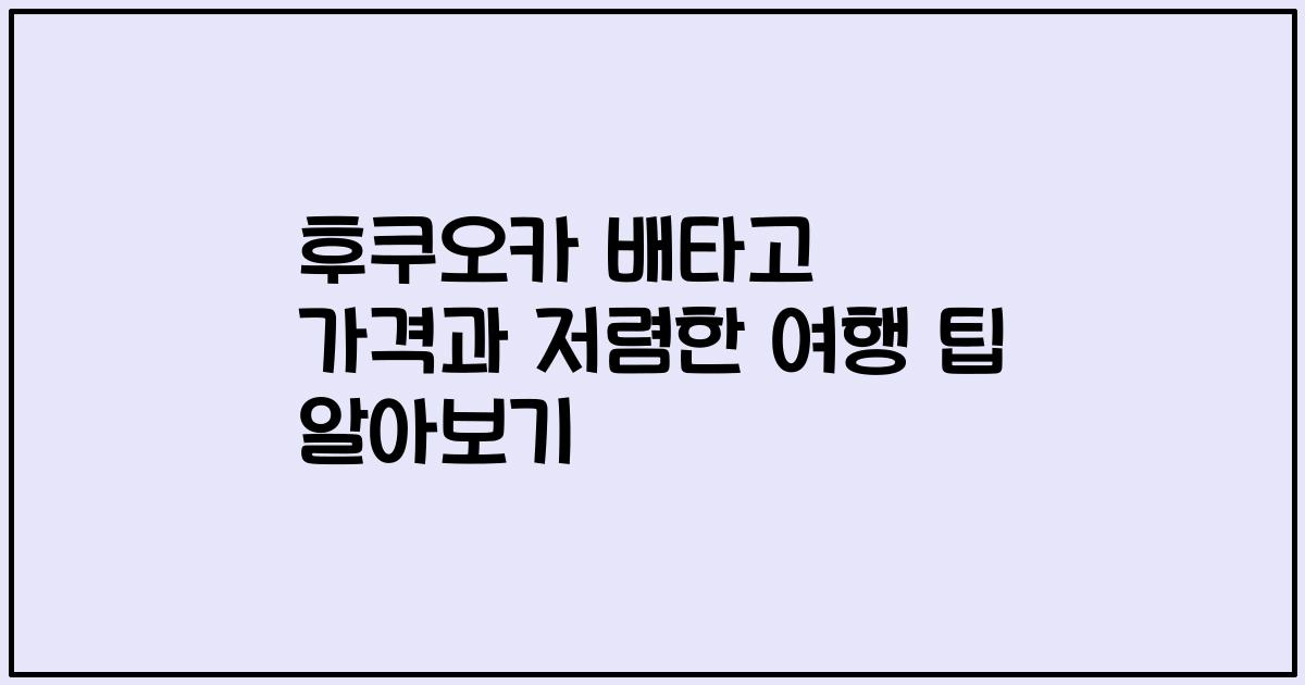 후쿠오카 배타고 가격과 저렴한 여행 팁 알아보기