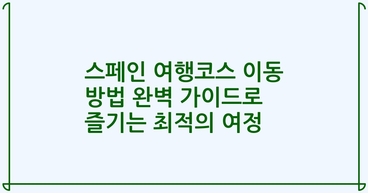 스페인 여행코스 이동 방법 완벽 가이드로 즐기는 최적의 여정