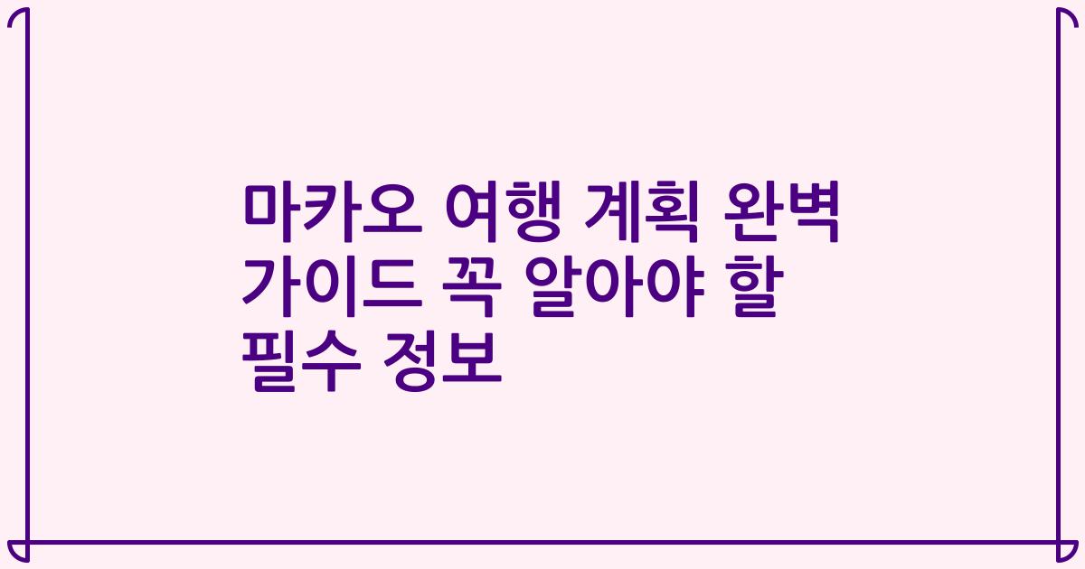 마카오 여행 계획 완벽 가이드 꼭 알아야 할 필수 정보