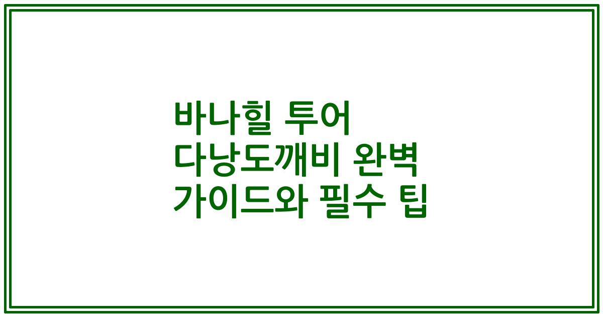 바나힐 투어 다낭도깨비 완벽 가이드와 필수 팁