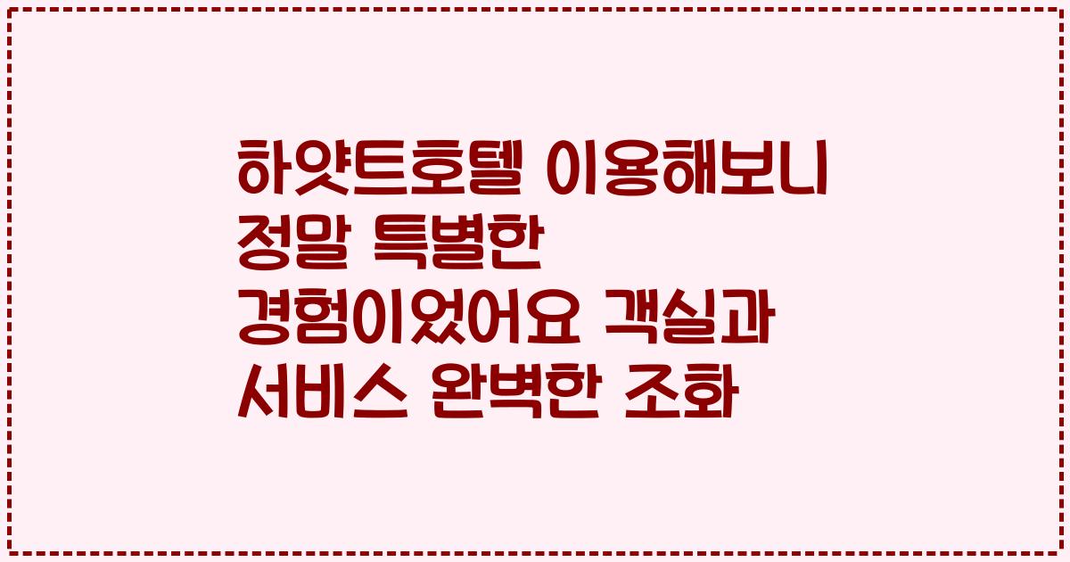 하얏트호텔 이용해보니 정말 특별한 경험이었어요 객실과 서비스 완벽한 조화