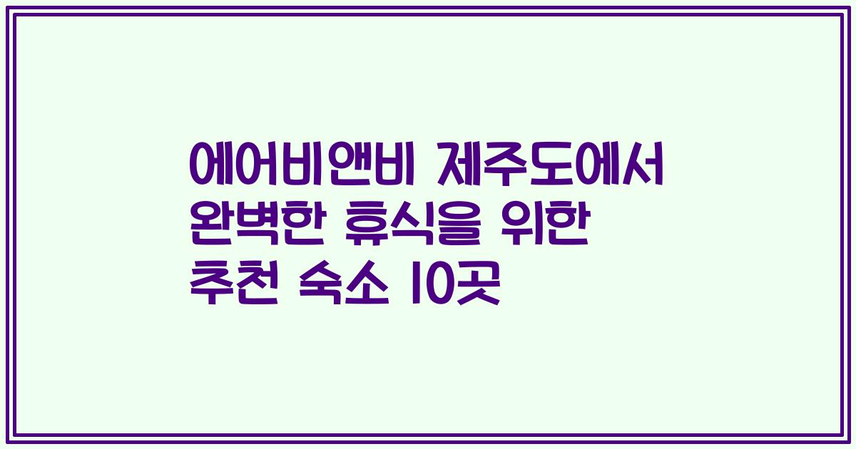 에어비앤비 제주도에서 완벽한 휴식을 위한 추천 숙소 10곳